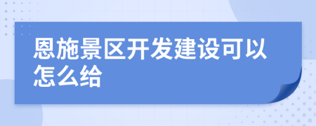 恩施景区开发建设可以怎么给