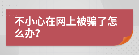 不小心在网上被骗了怎么办？