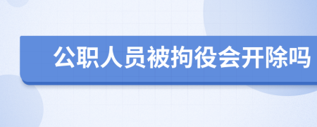 公职人员被拘役会开除吗