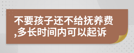 不要孩子还不给抚养费,多长时间内可以起诉