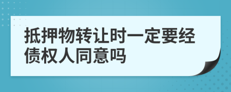 抵押物转让时一定要经债权人同意吗