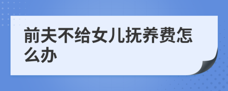 前夫不给女儿抚养费怎么办