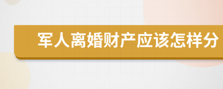 军人离婚财产应该怎样分