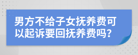 男方不给子女抚养费可以起诉要回抚养费吗？
