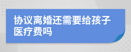 协议离婚还需要给孩子医疗费吗