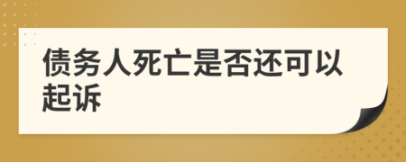 债务人死亡是否还可以起诉