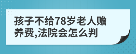 孩子不给78岁老人赡养费,法院会怎么判