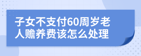 子女不支付60周岁老人赡养费该怎么处理