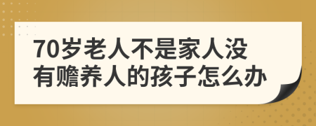 70岁老人不是家人没有赡养人的孩子怎么办