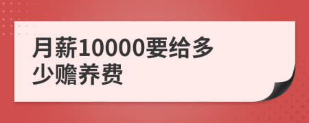 月薪10000要给多少赡养费