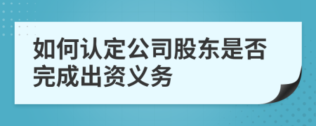 如何认定公司股东是否完成出资义务