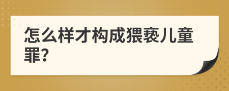 怎么样才构成猥亵儿童罪？