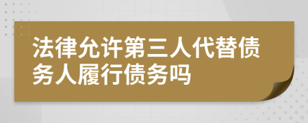 法律允许第三人代替债务人履行债务吗