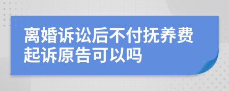 离婚诉讼后不付抚养费起诉原告可以吗