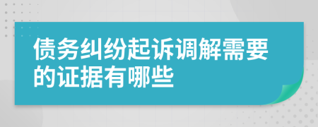债务纠纷起诉调解需要的证据有哪些