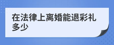 在法律上离婚能退彩礼多少