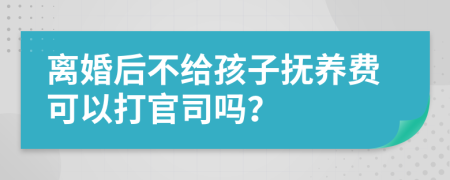 离婚后不给孩子抚养费可以打官司吗？