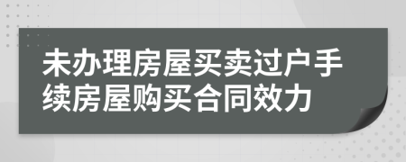 未办理房屋买卖过户手续房屋购买合同效力