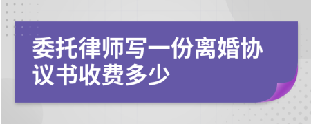 委托律师写一份离婚协议书收费多少