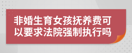 非婚生育女孩抚养费可以要求法院强制执行吗