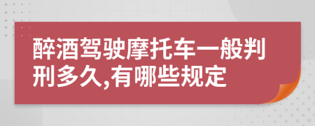 醉酒驾驶摩托车一般判刑多久,有哪些规定