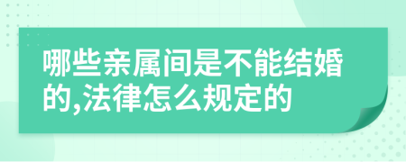 哪些亲属间是不能结婚的,法律怎么规定的