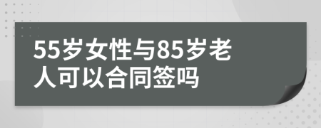 55岁女性与85岁老人可以合同签吗