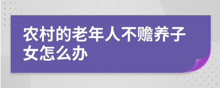 农村的老年人不赡养子女怎么办