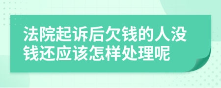 法院起诉后欠钱的人没钱还应该怎样处理呢