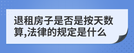 退租房子是否是按天数算,法律的规定是什么
