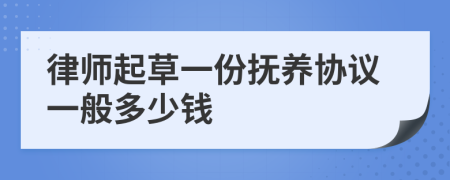 律师起草一份抚养协议一般多少钱