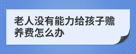 老人没有能力给孩子赡养费怎么办