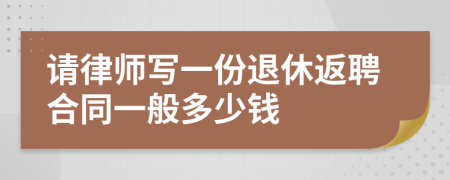 请律师写一份退休返聘合同一般多少钱