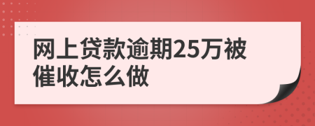 网上贷款逾期25万被催收怎么做