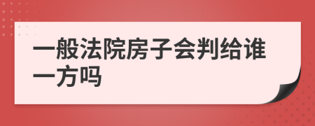 一般法院房子会判给谁一方吗