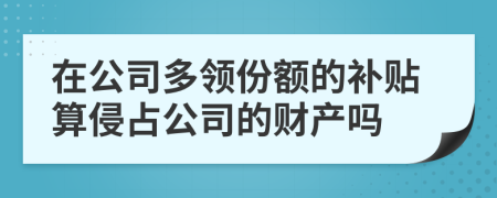 在公司多领份额的补贴算侵占公司的财产吗