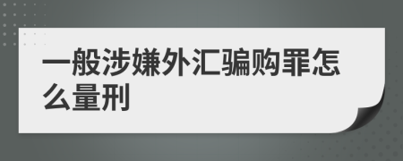 一般涉嫌外汇骗购罪怎么量刑