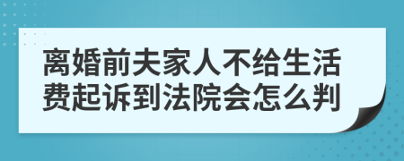 离婚前夫家人不给生活费起诉到法院会怎么判