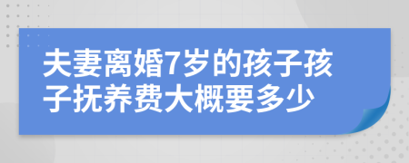 夫妻离婚7岁的孩子孩子抚养费大概要多少