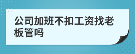 公司加班不扣工资找老板管吗