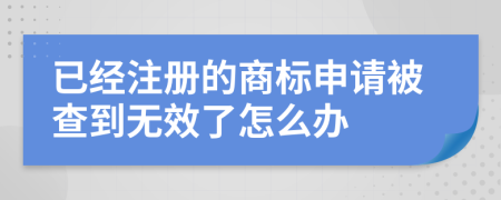 已经注册的商标申请被查到无效了怎么办