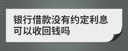 银行借款没有约定利息可以收回钱吗