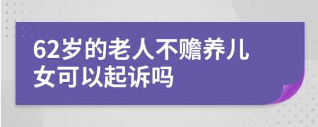 62岁的老人不赡养儿女可以起诉吗