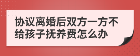 协议离婚后双方一方不给孩子抚养费怎么办