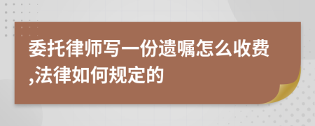 委托律师写一份遗嘱怎么收费,法律如何规定的