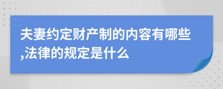 夫妻约定财产制的内容有哪些,法律的规定是什么