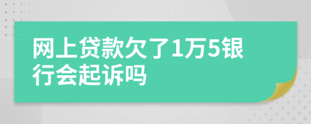 网上贷款欠了1万5银行会起诉吗