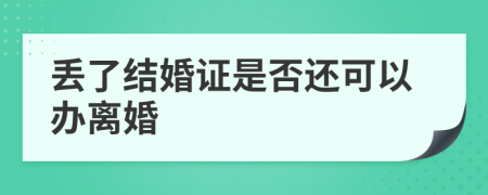 丢了结婚证是否还可以办离婚