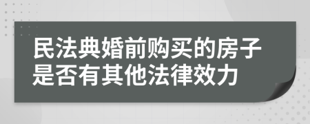 民法典婚前购买的房子是否有其他法律效力