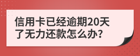 信用卡已经逾期20天了无力还款怎么办？